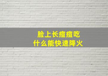 脸上长痘痘吃什么能快速降火