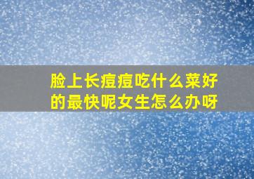 脸上长痘痘吃什么菜好的最快呢女生怎么办呀