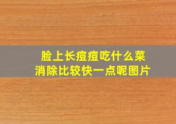 脸上长痘痘吃什么菜消除比较快一点呢图片