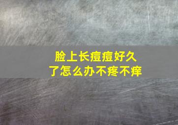 脸上长痘痘好久了怎么办不疼不痒