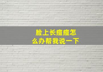 脸上长痘痘怎么办帮我说一下