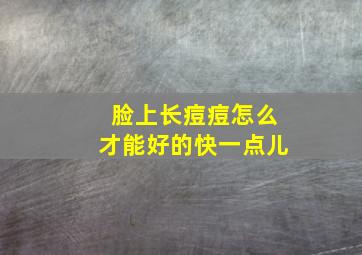 脸上长痘痘怎么才能好的快一点儿