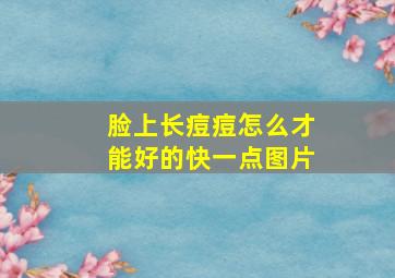 脸上长痘痘怎么才能好的快一点图片