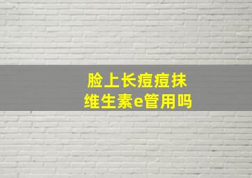 脸上长痘痘抹维生素e管用吗