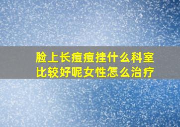 脸上长痘痘挂什么科室比较好呢女性怎么治疗