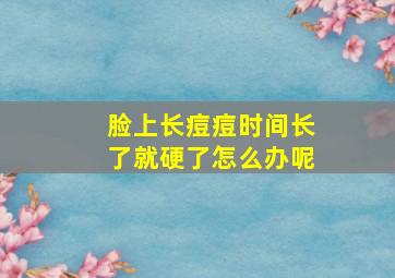 脸上长痘痘时间长了就硬了怎么办呢