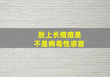 脸上长痘痘是不是病毒性感冒