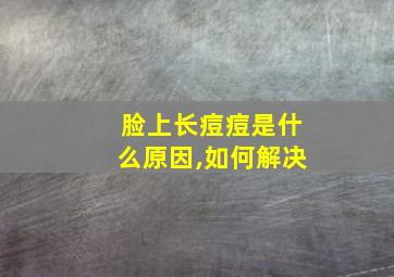 脸上长痘痘是什么原因,如何解决