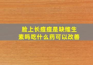 脸上长痘痘是缺维生素吗吃什么药可以改善