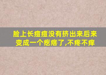 脸上长痘痘没有挤出来后来变成一个疙瘩了,不疼不痒