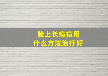 脸上长痘痘用什么方法治疗好