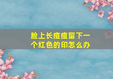 脸上长痘痘留下一个红色的印怎么办