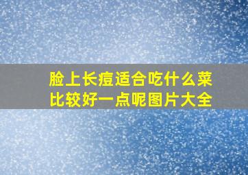 脸上长痘适合吃什么菜比较好一点呢图片大全