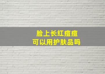 脸上长红痘痘可以用护肤品吗