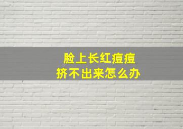 脸上长红痘痘挤不出来怎么办