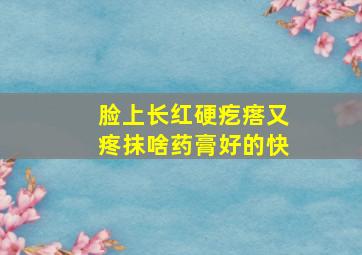 脸上长红硬疙瘩又疼抹啥药膏好的快