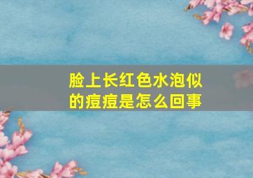 脸上长红色水泡似的痘痘是怎么回事