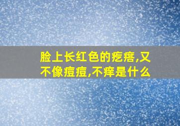 脸上长红色的疙瘩,又不像痘痘,不痒是什么