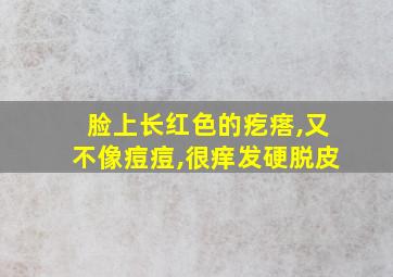 脸上长红色的疙瘩,又不像痘痘,很痒发硬脱皮