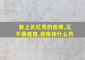 脸上长红色的疙瘩,又不像痘痘,很痒抹什么药