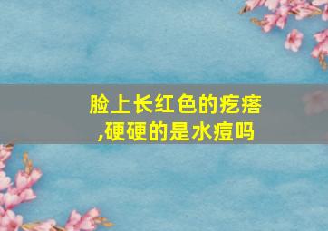 脸上长红色的疙瘩,硬硬的是水痘吗