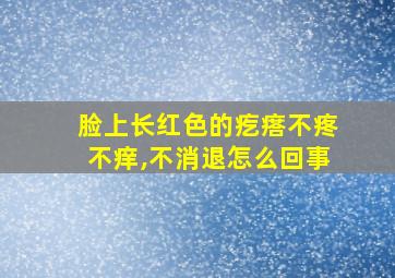 脸上长红色的疙瘩不疼不痒,不消退怎么回事