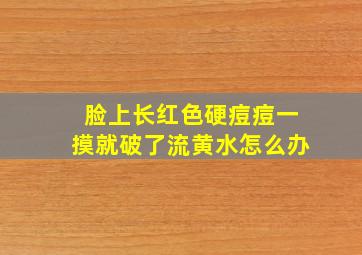 脸上长红色硬痘痘一摸就破了流黄水怎么办