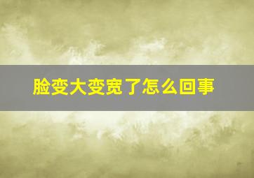 脸变大变宽了怎么回事