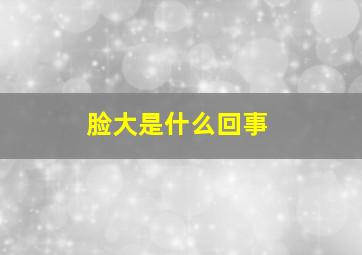 脸大是什么回事