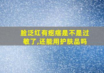 脸泛红有疙瘩是不是过敏了,还能用护肤品吗