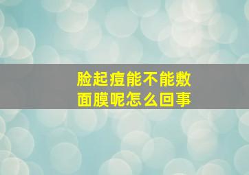 脸起痘能不能敷面膜呢怎么回事