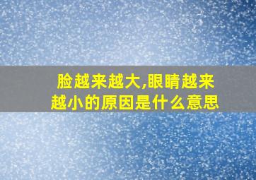 脸越来越大,眼睛越来越小的原因是什么意思