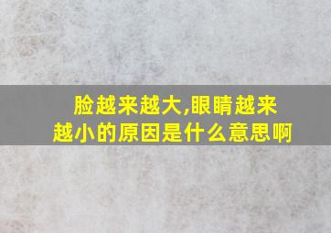 脸越来越大,眼睛越来越小的原因是什么意思啊