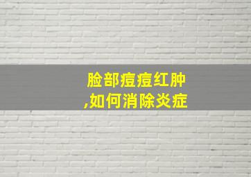 脸部痘痘红肿,如何消除炎症