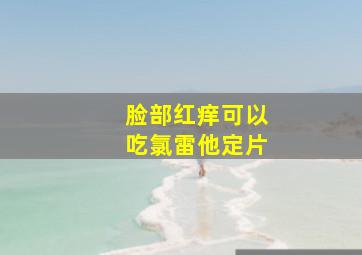 脸部红痒可以吃氯雷他定片