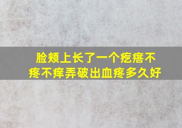 脸颊上长了一个疙瘩不疼不痒弄破出血疼多久好