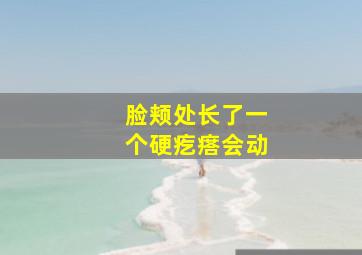 脸颊处长了一个硬疙瘩会动