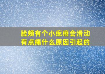 脸颊有个小疙瘩会滑动有点痛什么原因引起的