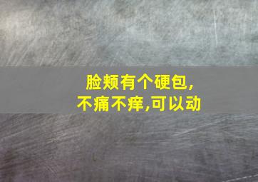 脸颊有个硬包,不痛不痒,可以动