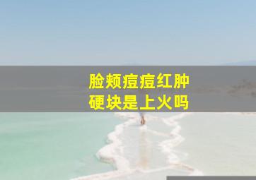 脸颊痘痘红肿硬块是上火吗