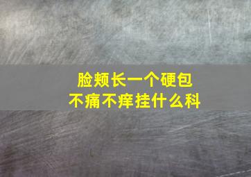 脸颊长一个硬包不痛不痒挂什么科