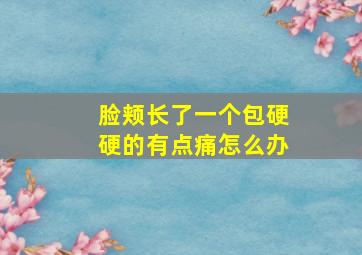 脸颊长了一个包硬硬的有点痛怎么办