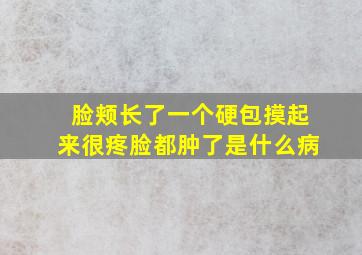 脸颊长了一个硬包摸起来很疼脸都肿了是什么病