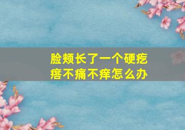 脸颊长了一个硬疙瘩不痛不痒怎么办