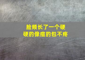 脸颊长了一个硬硬的像痘的包不疼