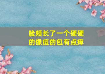 脸颊长了一个硬硬的像痘的包有点痒