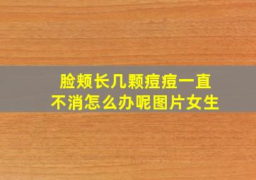 脸颊长几颗痘痘一直不消怎么办呢图片女生