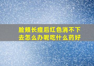 脸颊长痘后红色消不下去怎么办呢吃什么药好