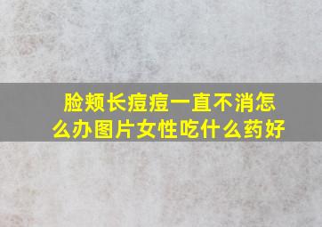 脸颊长痘痘一直不消怎么办图片女性吃什么药好