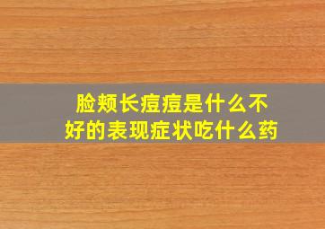 脸颊长痘痘是什么不好的表现症状吃什么药